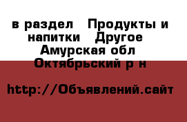  в раздел : Продукты и напитки » Другое . Амурская обл.,Октябрьский р-н